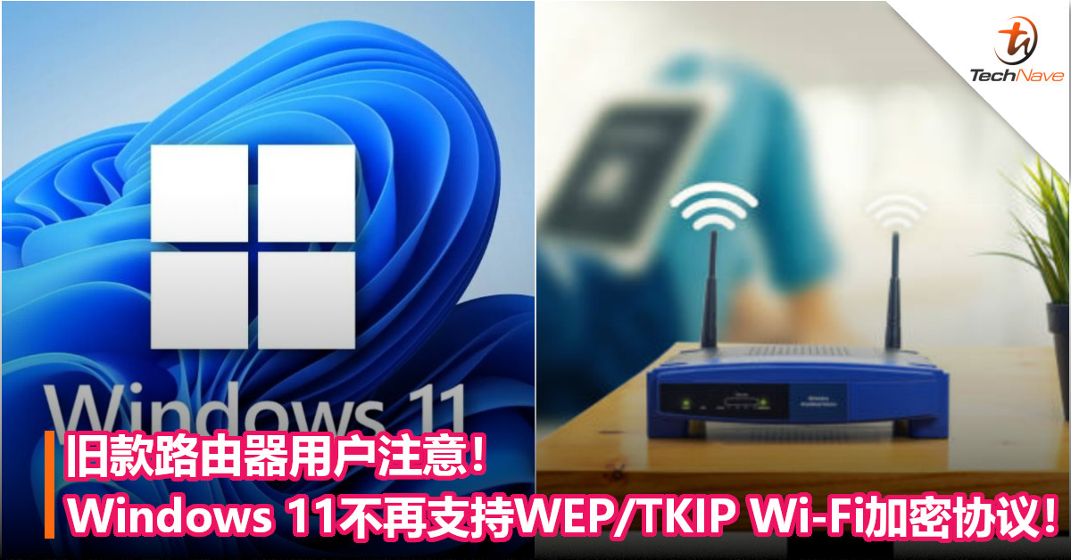 旧款路由器用户注意！Windows 11将不再支持WEP/TKIP Wi-Fi加密协议！