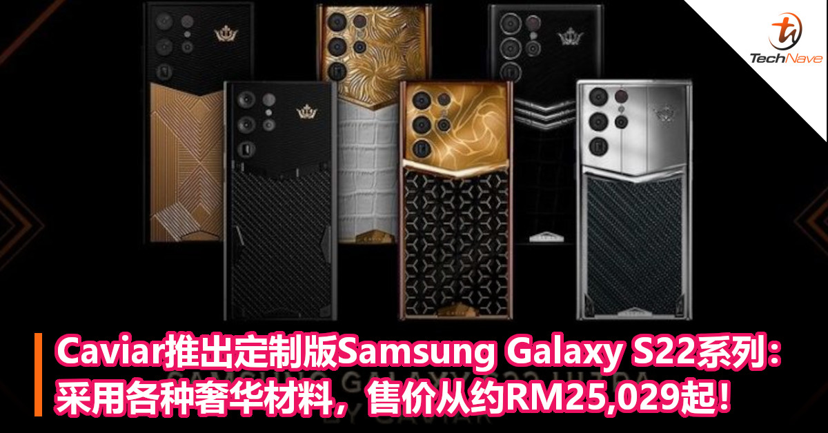 Caviar推出定制版Samsung Galaxy S22系列：采用各种奢华材料，售价从约RM25,029起！