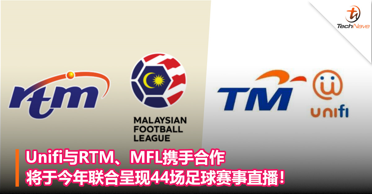 Unifi与RTM、MFL携手合作，将于今年联合呈现44场足球赛事直播！
