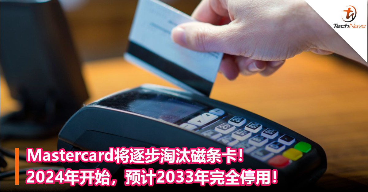 Mastercard将逐步淘汰磁条卡！2024年开始，预计2033年完全停用！