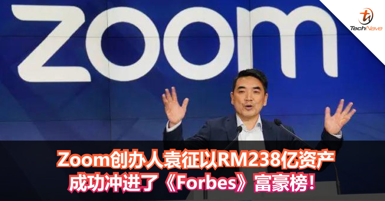 Zoom创办人袁征以RM238亿成功冲进了《Forbes》富豪榜！