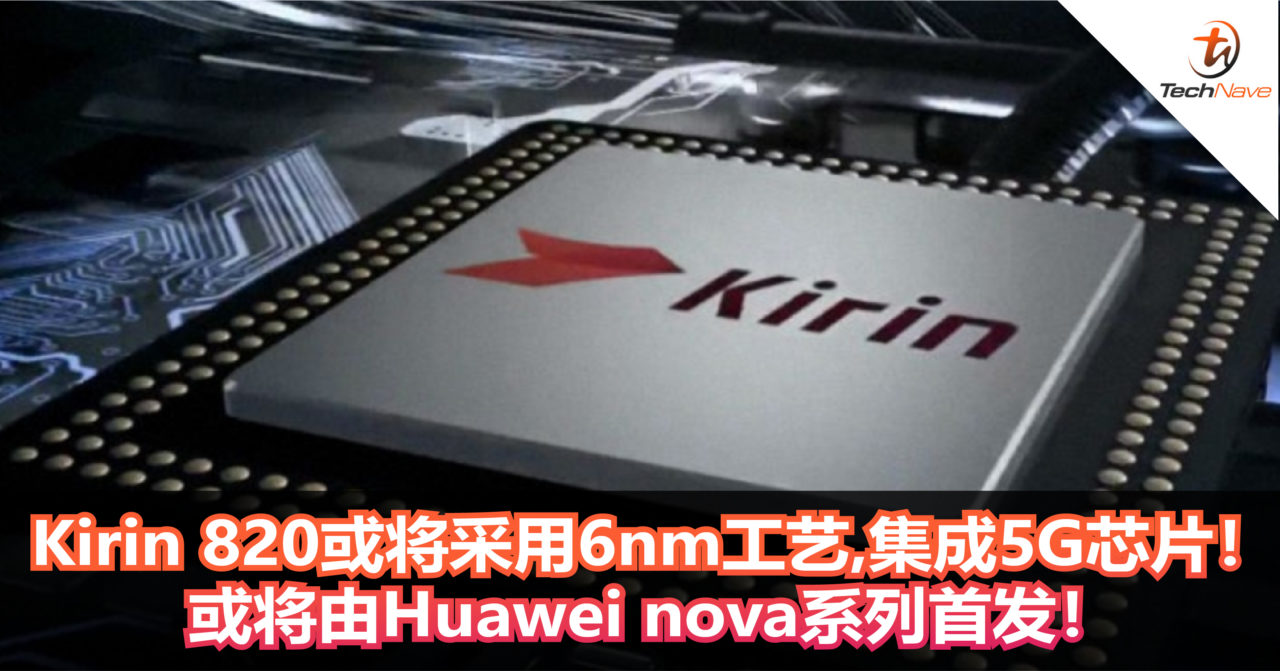 Kirin 820或将采用6nm工艺 ，集成5G芯片！或将由Huawei nova系列首发！