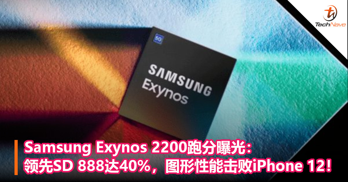 Samsung Exynos 2200跑分曝光：领先SD 888达40%，图形性能击败iPhone 12！