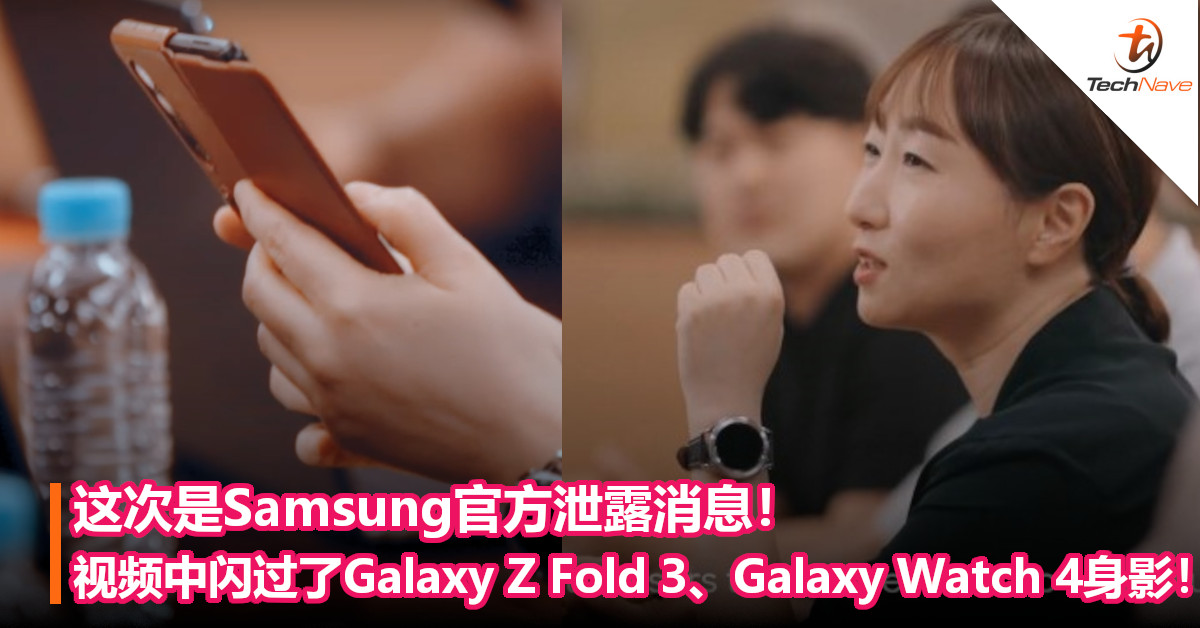 这次是Samsung官方泄露消息！视频中闪过了Galaxy Z Fold 3、Galaxy Watch 4身影！