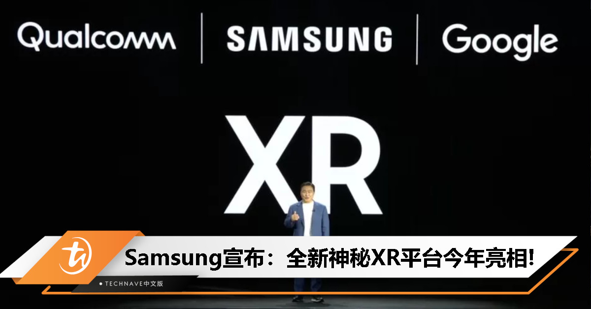 又是强强联手！Samsung宣布新XR平台：携手Google+Qualcomm开发！