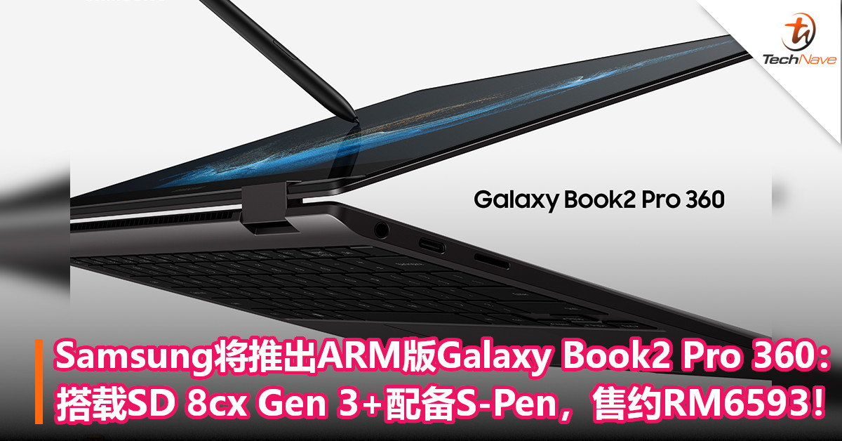 Samsung将推出ARM版Galaxy Book2 Pro 360：搭载SD 8cx Gen 3+配备S-Pen，售约RM6593！