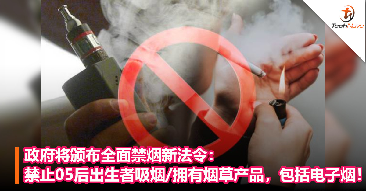 政府将颁布全面禁烟新法令：禁止05后出生者吸烟/拥有烟草产品，包括电子烟！