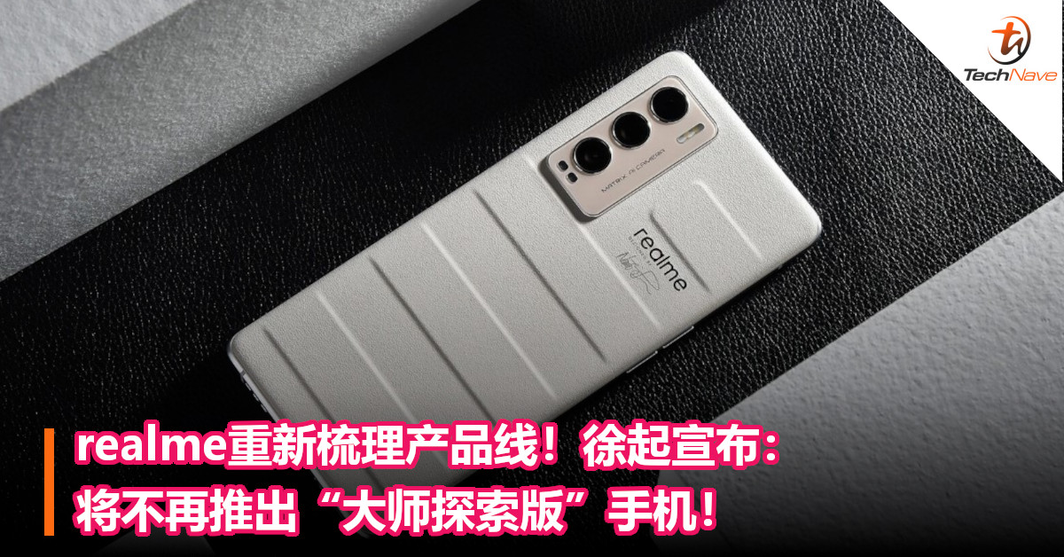 realme重新梳理产品线！徐起宣布：将不再推出“大师探索版”手机！