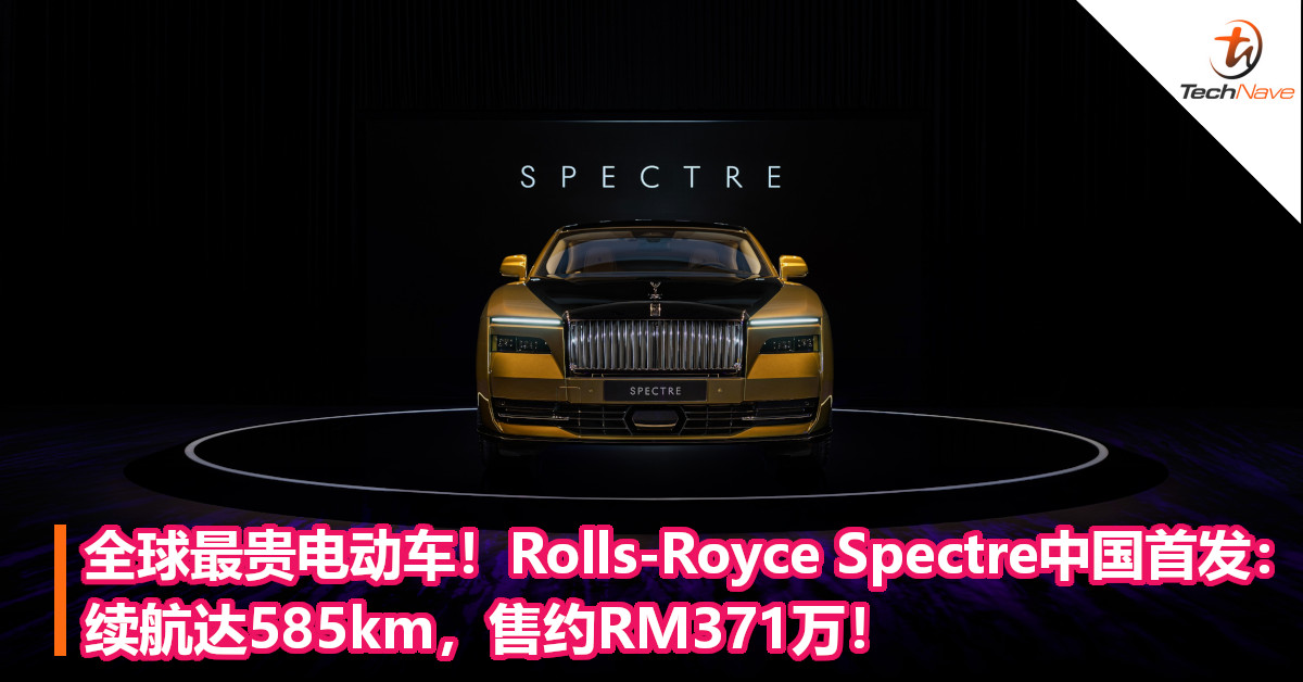 全球最贵电动车！Rolls-Royce Spectre中国首发：续航达585km，售约RM371万！