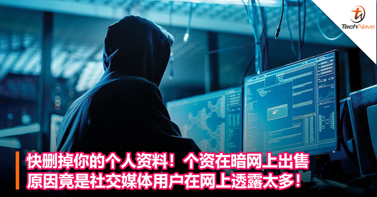 快删掉你的个人资料！个资在暗网上出售，原因竟是社交媒体用户在网上透露太多！