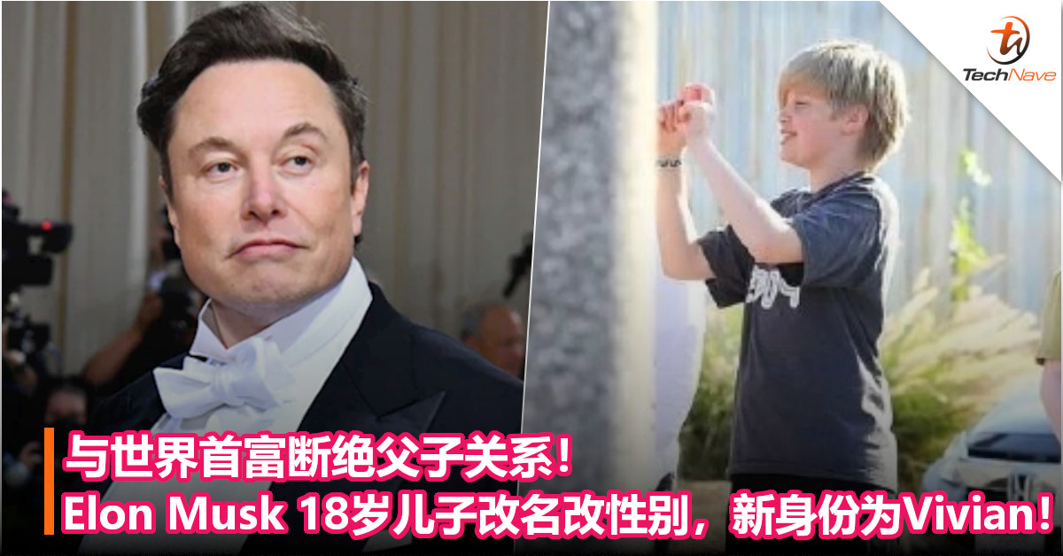 与世界首富断绝父子关系！Elon Musk 18岁儿子改名改性别，新身份为Vivian！