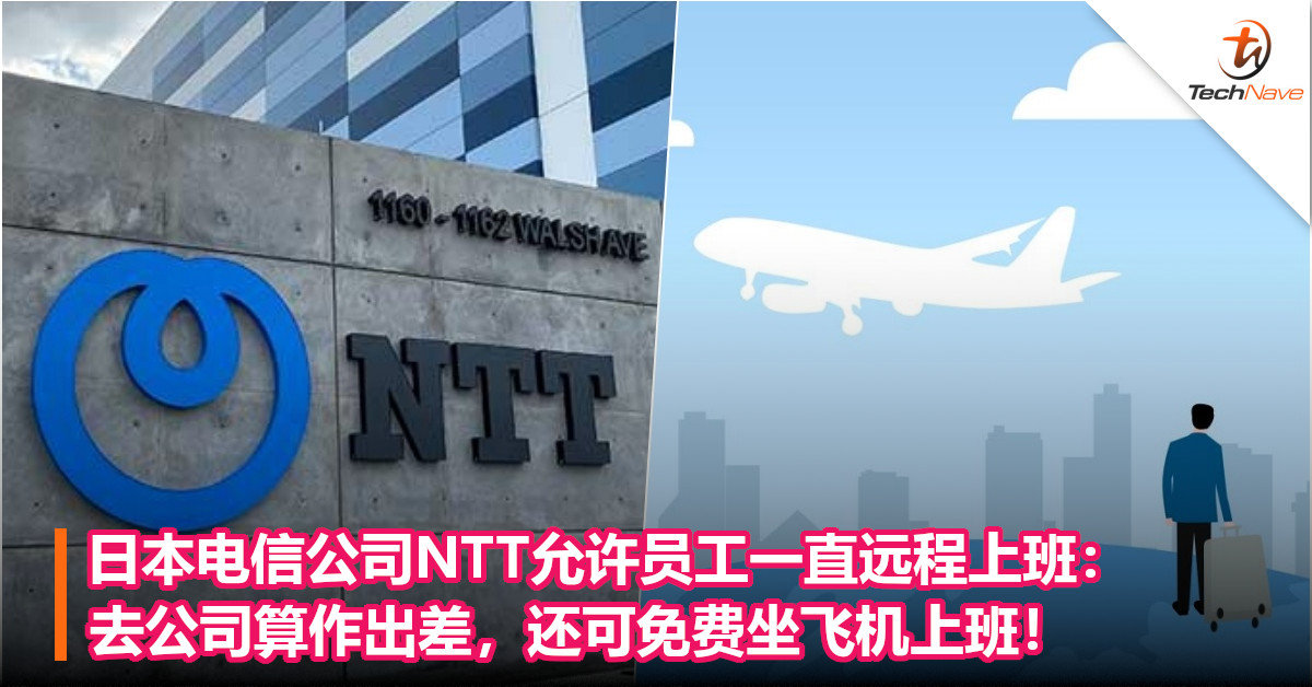 日本电信公司NTT允许员工一直远程上班：去公司算作出差，还可免费坐飞机上班！