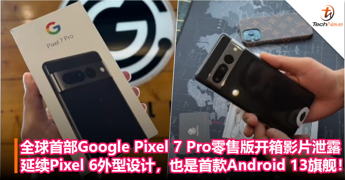 全球首部Google Pixel 7 Pro零售版开箱影片泄露！延续Pixel 6外型设计，也是首款Android 13旗舰！