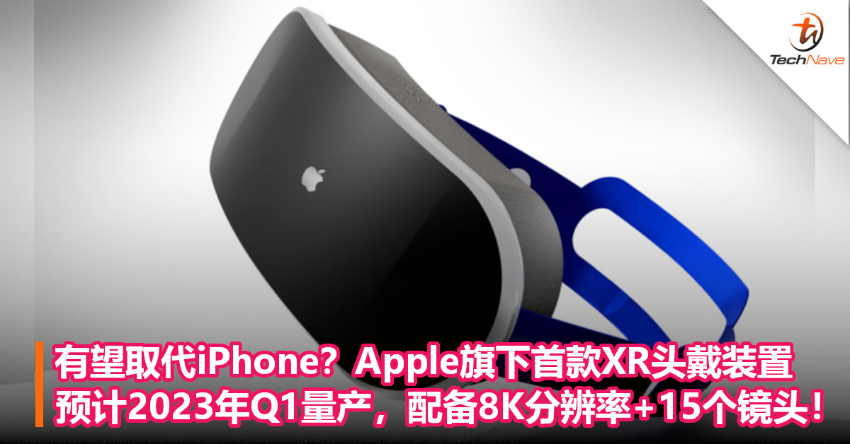 有望取代iPhone？Apple旗下首款XR头戴装置预计 2023年Q1量产，配备8K分辨率+15个镜头！
