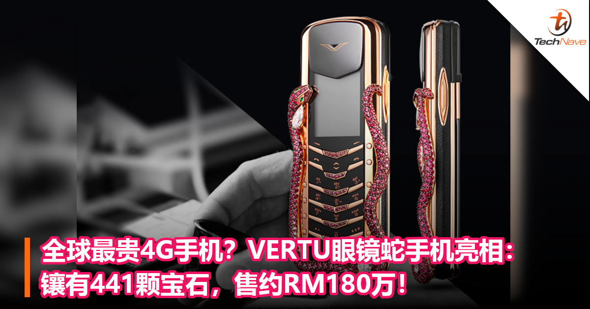 全球最贵4G手机？VERTU眼镜蛇手机亮相：镶有441颗宝石，售约RM180万！
