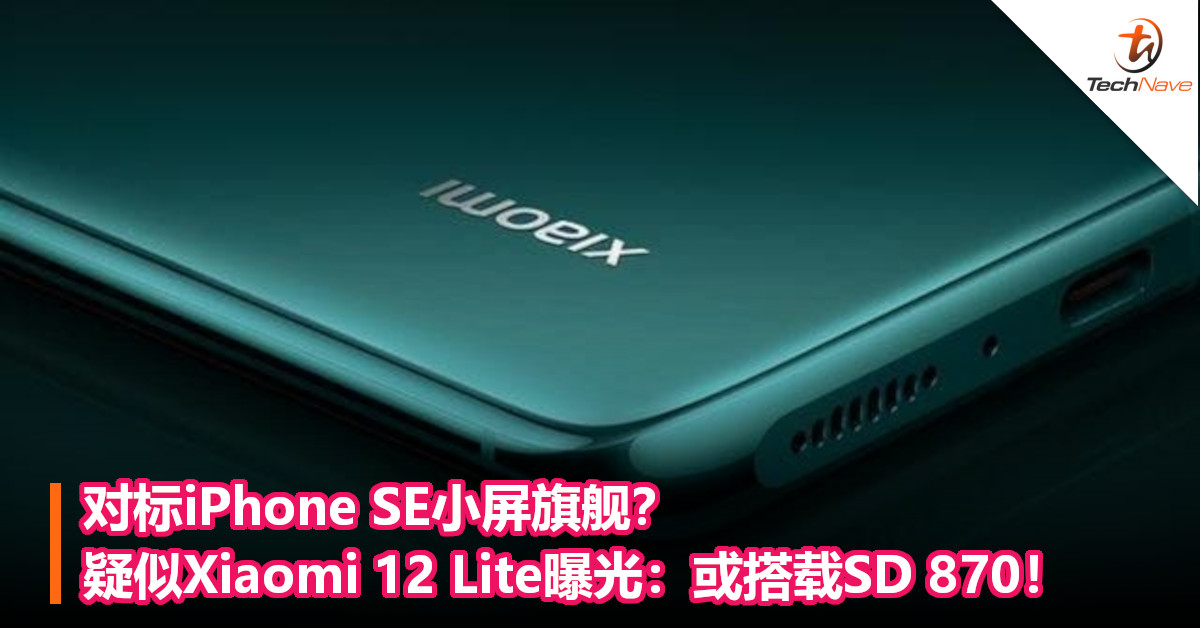 对标iPhone SE小屏旗舰？疑似Xiaomi 12 Lite曝光：预计搭载SD 870！