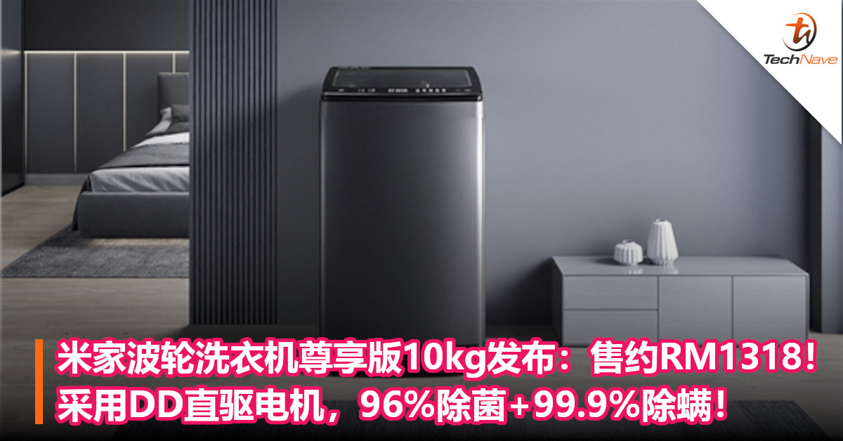 Xiaomi推出米家波轮洗衣机尊享版10kg：售约RM1318！采用DD直驱电机，96%除菌+99.9%除螨！