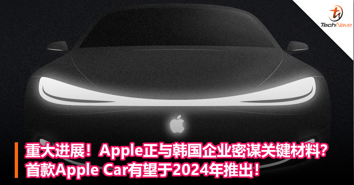 重大进展！Apple正与韩国企业密谋关键材料？首款Apple Car有望于2024年推出！