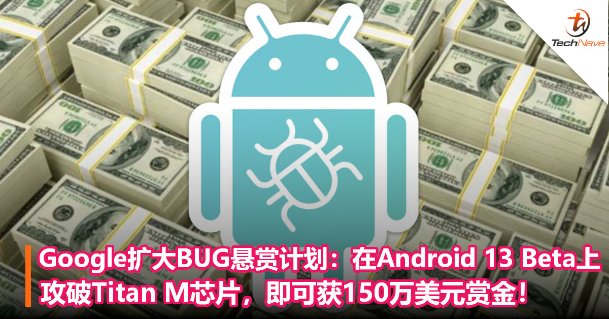 Google扩大BUG悬赏计划：在Android 13 Beta上攻破Titan M芯片，即可获150万美元赏金！