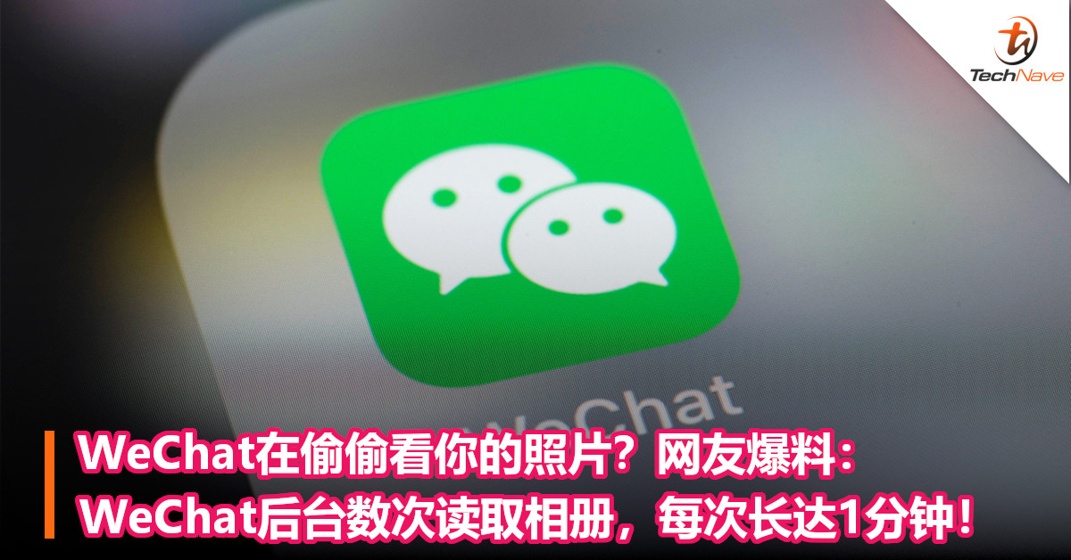 WeChat在偷偷看你的照片？网友爆料：WeChat后台数次读取相册，每次长达1分钟！