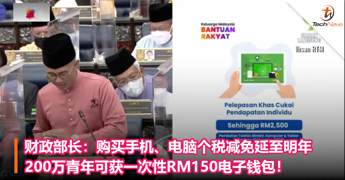 财政部长：购买手机、电脑个税减免延至明年；200万青年可获一次性RM150电子钱包！