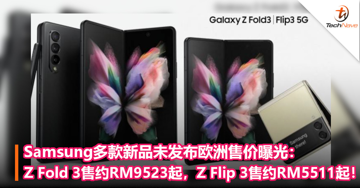 Samsung多款新品未发布欧洲售价曝光：Z Fold 3售约RM9523起，Z Flip 3售约RM5511起！