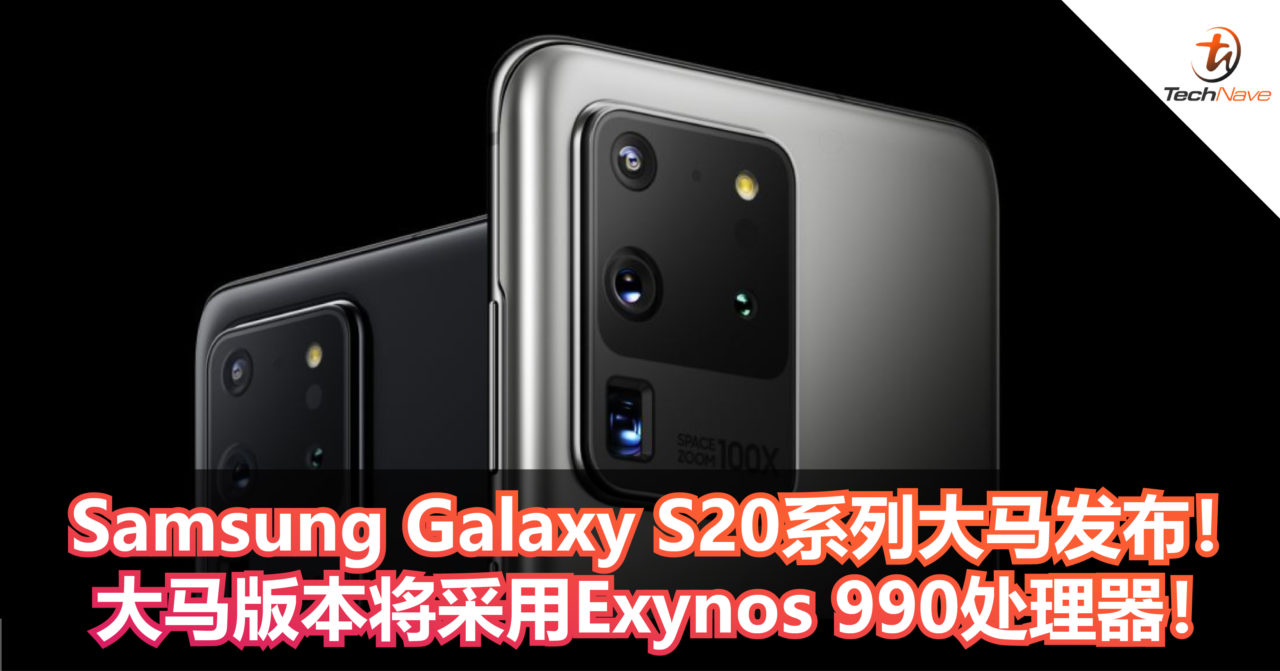 Samsung Galaxy S20系列大马发布！大马版本将采用Exynos 990处理器！
