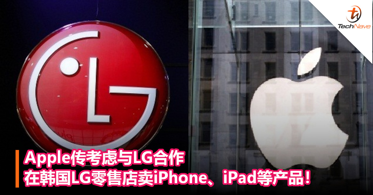 Apple传考虑与LG合作，在韩国LG零售店卖iPhone、iPad等产品！