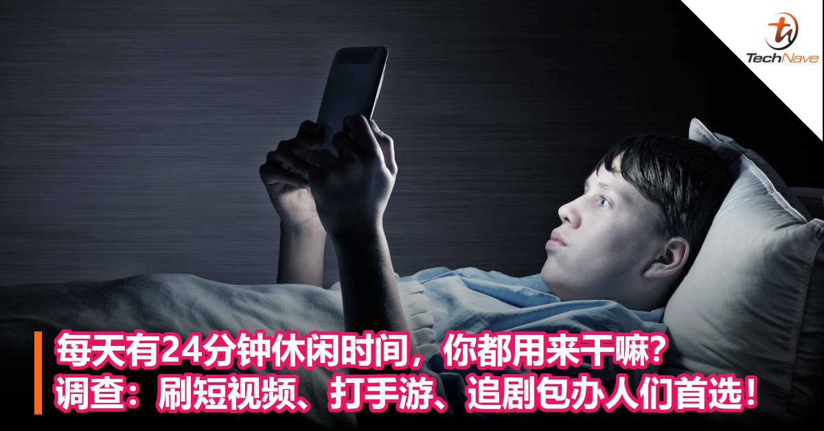 每天有24分钟休闲时间，你都用来干嘛？调查：刷短视频、打手游、追剧包办人们首选！