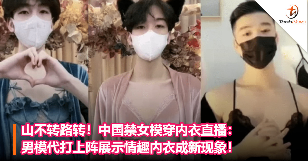 山不转路转！中国禁女模穿内衣直播：男模代打上阵展示情趣内衣成新现象！