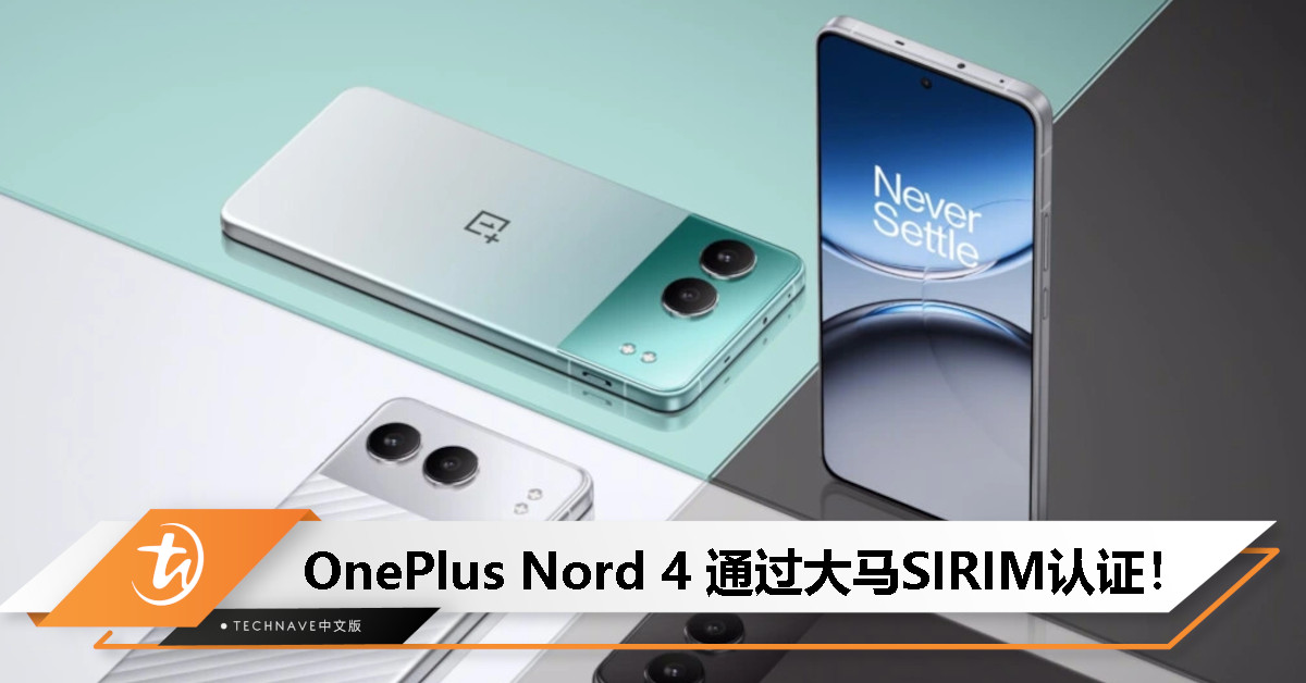 OnePlus Nord 4 获大马SIRIM认证： 搭载SD 7 Plus Gen 3处理器+50MP主摄！