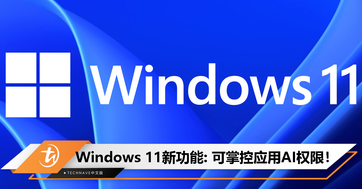 担心安全隐患？Windows 11新功能宣布：可掌控应用AI使用权限，企业级也适用！