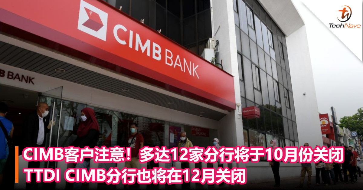 CIMB客户注意！多达12家分行将于10月份关闭，TTDI CIMB分行也将在12月关闭！