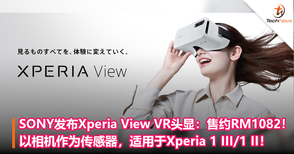 SONY发布Xperia View VR头显：售约RM1082！以相机作为传感器，适用于