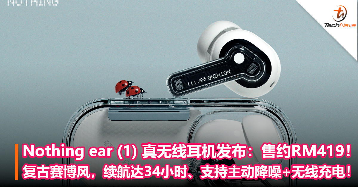 Nothing ear (1) 真无线耳机发布：售约RM419！复古赛博风，续航达34小时、支持主动降噪+无线充电！