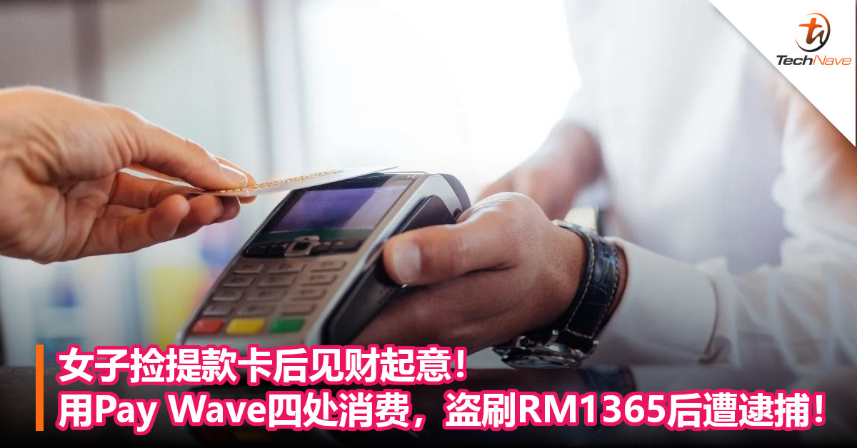 女子捡提款卡后见财起意！用Pay Wave四处消费，盗刷RM1365后遭逮捕！