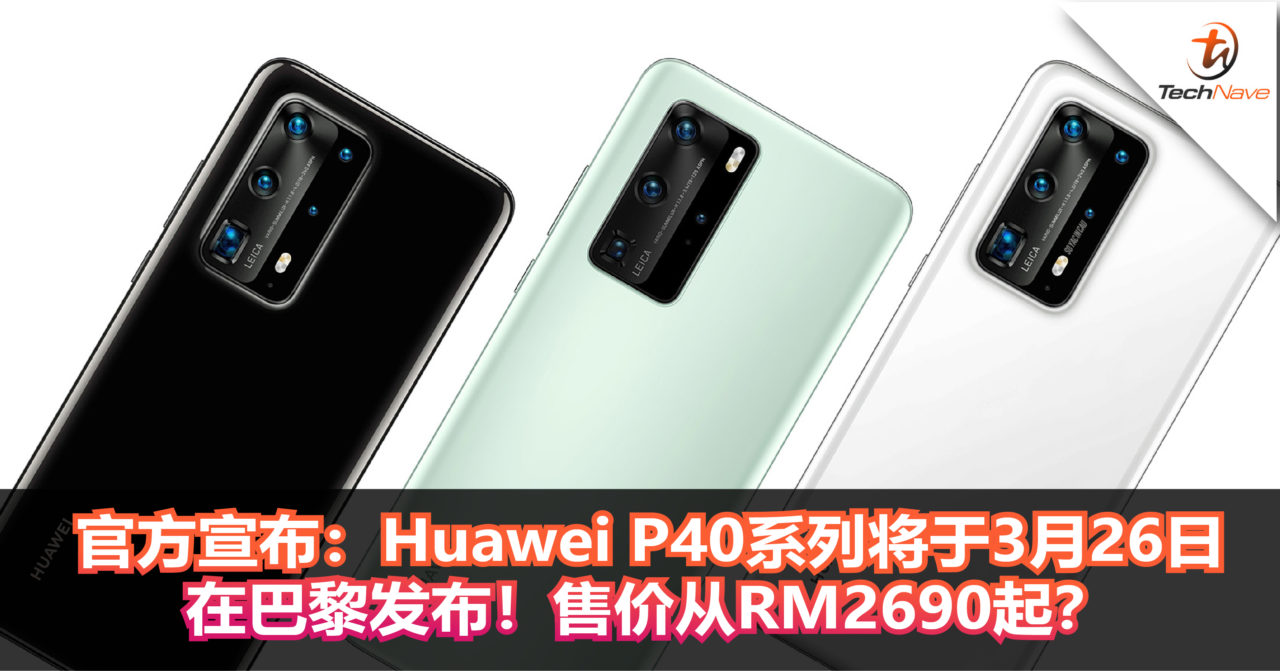 官方宣布：Huawei P40系列将于3月26日在巴黎发布！售价从RM2690起？