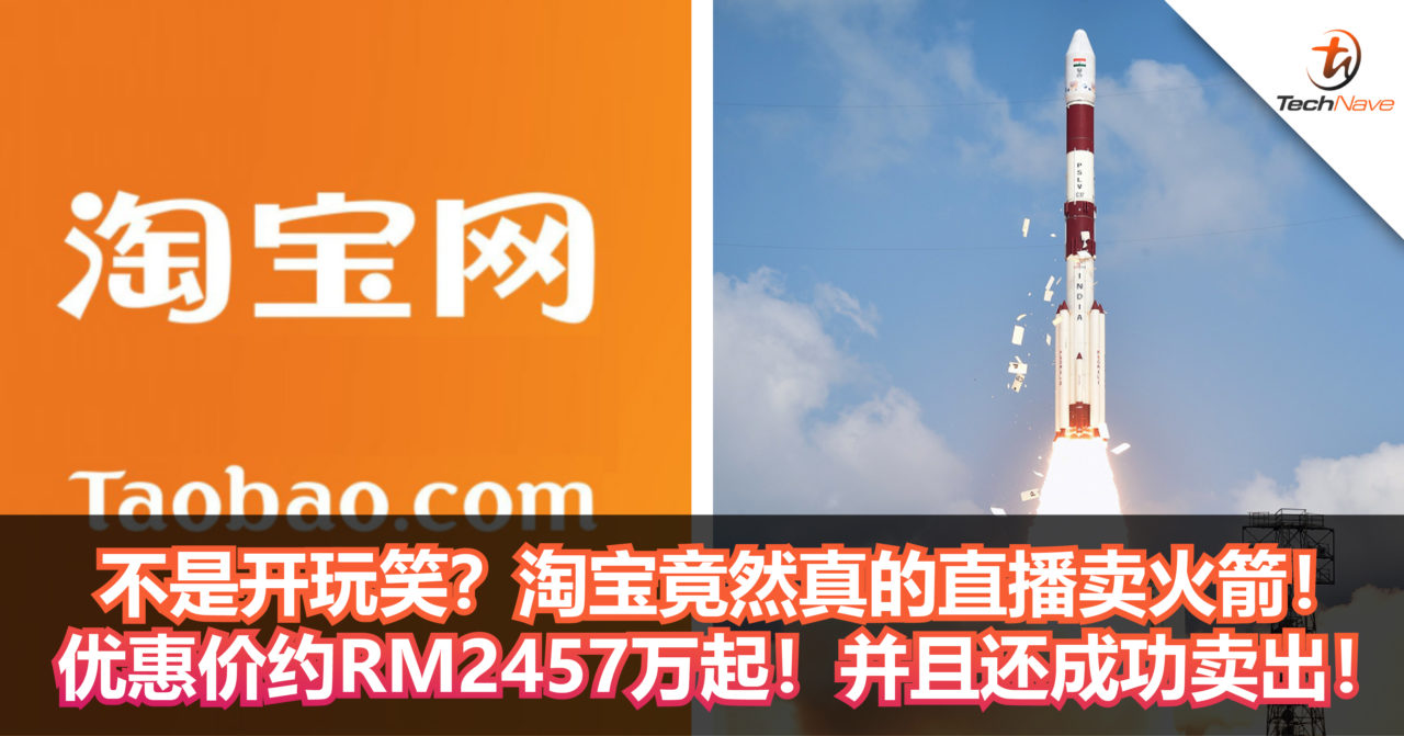不是开玩笑？淘宝竟然真的直播卖火箭！优惠价约RM2457万起！并且还成功卖出！