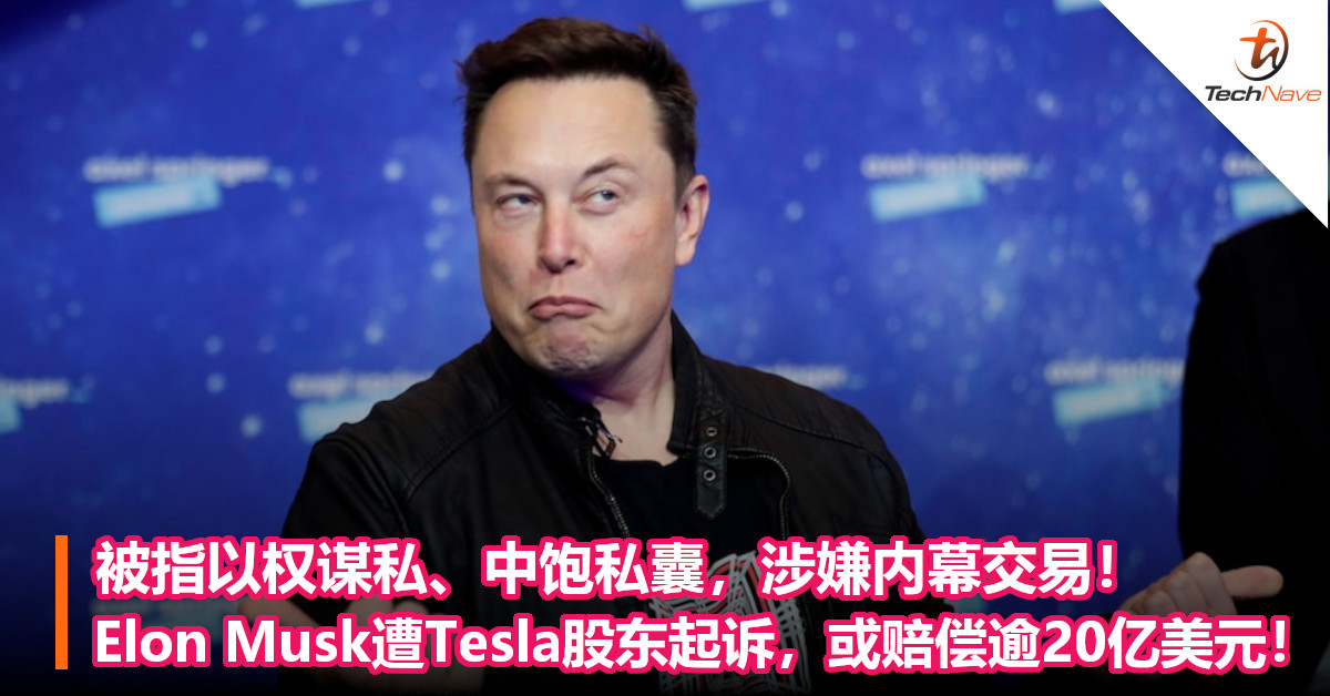 被指以权谋私、中饱私囊，涉嫌内幕交易！Elon Musk遭Tesla股东起诉，或赔偿逾20亿美元！