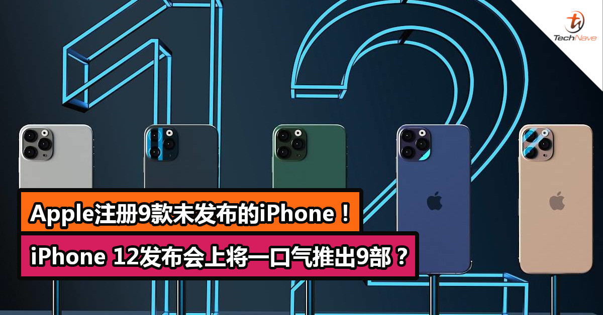 Apple注册9款未发布的iPhone！iPhone 12发布会上将一口气推出9部？