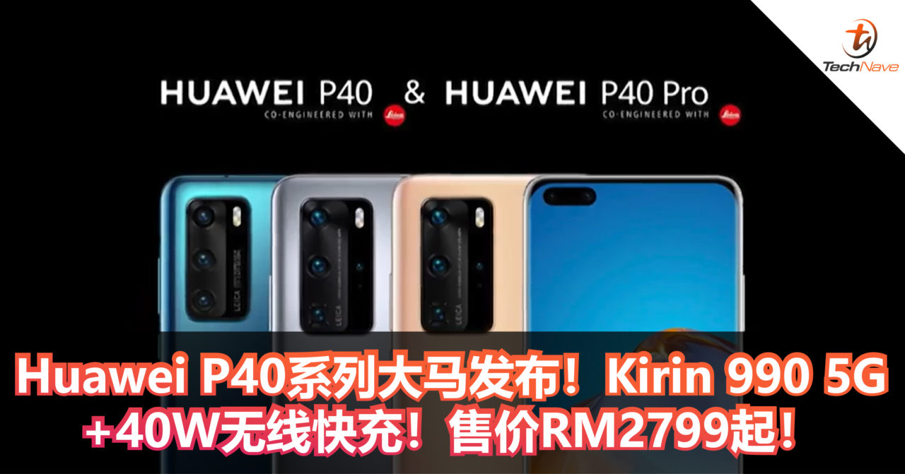 Huawei P40系列大马发布！Kirin 990 5G+Ultra Vision Leica镜头组合+40W无线快充！售价RM2799起！