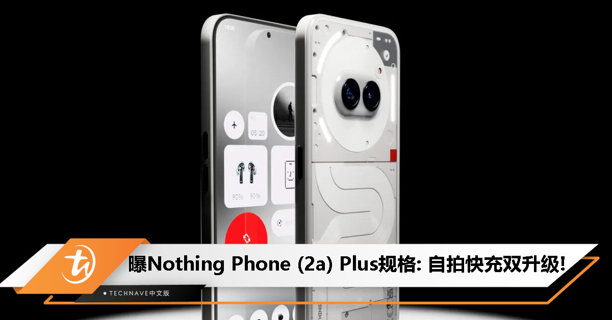 Nothing Phone (2a) Plus规格曝光：50MP 自拍相机 + 50W 快充，7月31日发布！