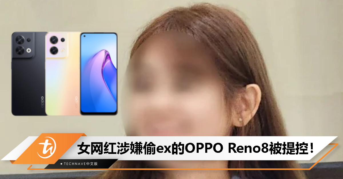 为了RM2000手机涉案？女网红被控偷前男友OPPO Reno8 5G，面临最高7年监禁刑罚！