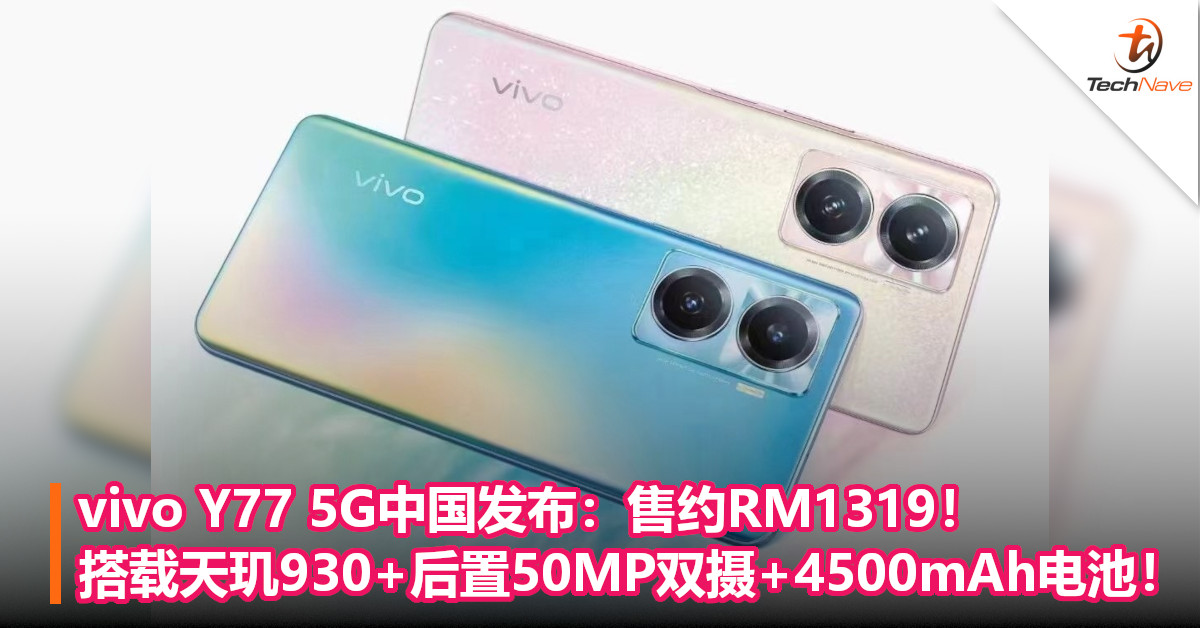 vivo Y77 5G中国发布：售约RM1319！搭载天玑930+后置50MP双摄+4500mAh电池！