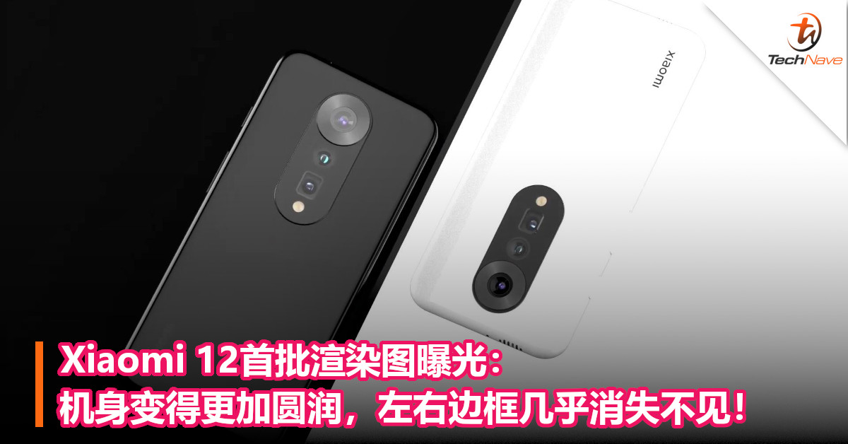 Xiaomi 12首批渲染图曝光：机身变得更加圆润，左右边框几乎消失不见！