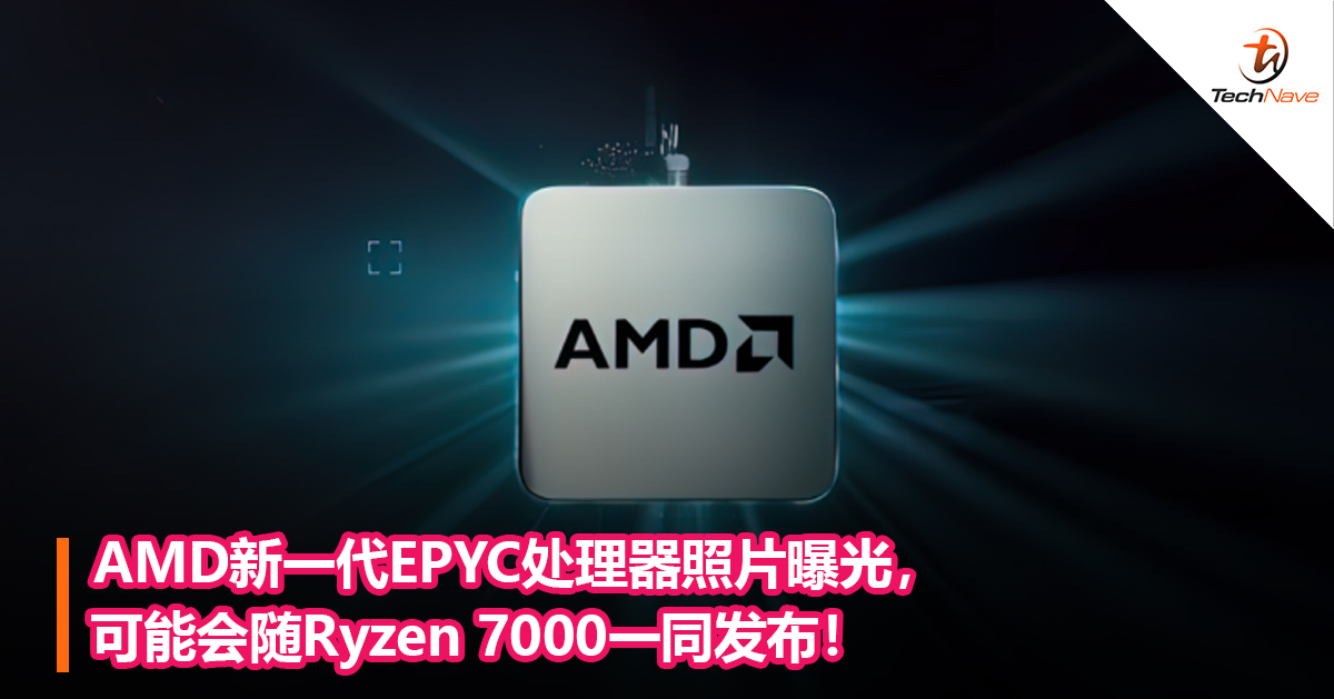 AMD新一代EPYC处理器照片曝光，可能会随Ryzen 7000一同发布！
