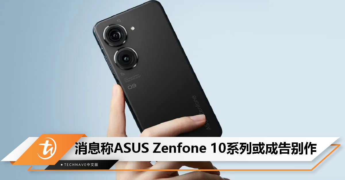 ASUS Zenfone 10系列是告别作？消息称商用部门也被裁员！