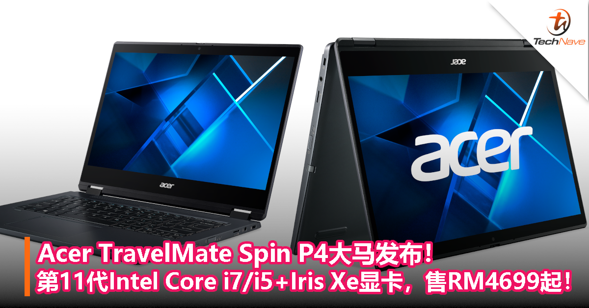 Acer TravelMate Spin P4大马发布！第11代Intel Core i7/i5+Iris Xe显卡，售RM4699起！