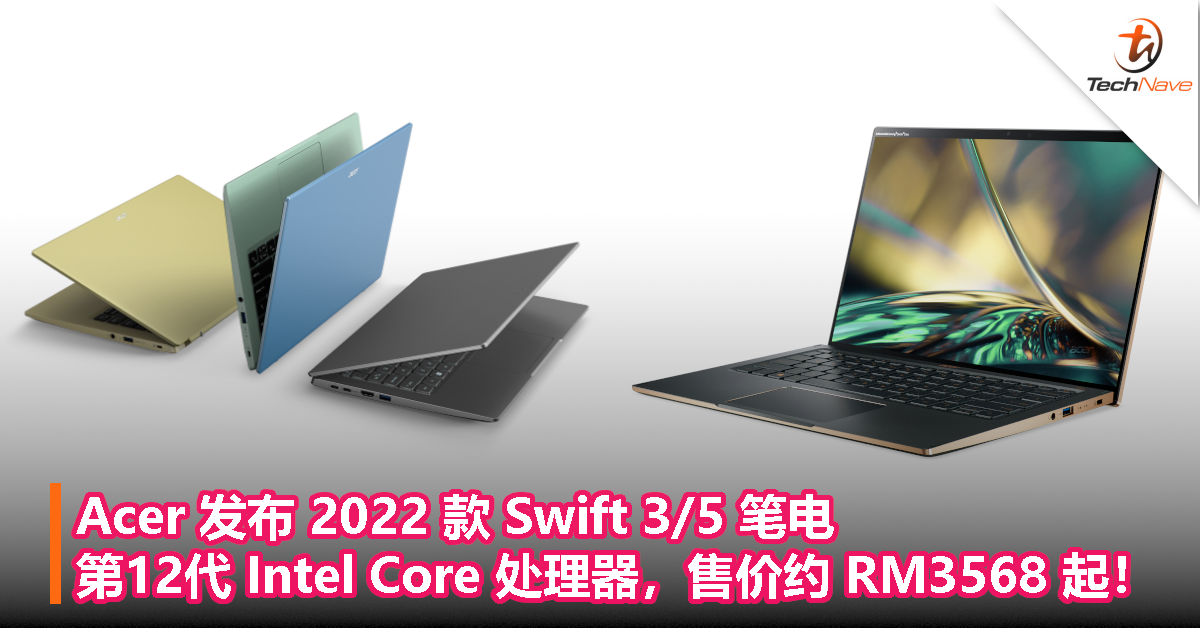Acer 发布 2022 款 Swift 3/5 笔电，第12代 Intel Core 处理器，售价约 RM3568 起！