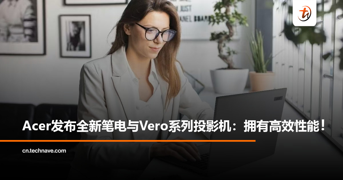 Acer推出Swift Air 16、TravelMate X4 AI笔电及新一代Vero投影机：AI高效能+轻量设计！
